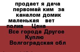 продает я дача  первомай ким  за каналом домик маленькая   вет        полив  › Цена ­ 250 000 - Все города Другое » Куплю   . Волгоградская обл.